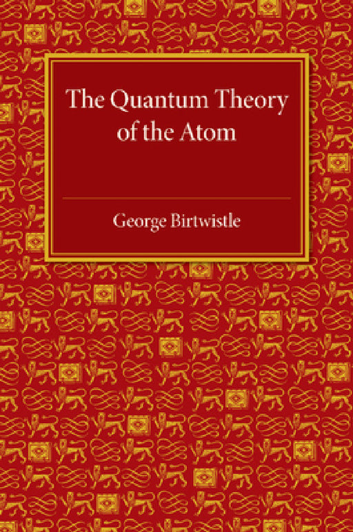 The Quantum Theory of the Atom by George Birtwistle