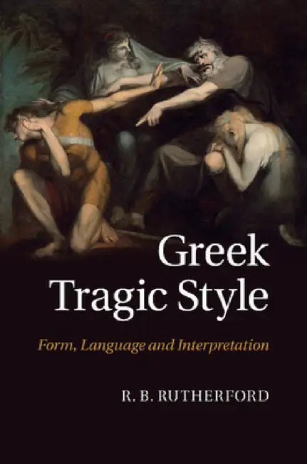 Greek Tragic Style: Form, Language and Interpretation by R. B. Rutherford