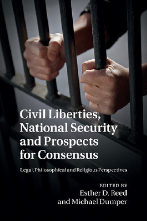 Civil Liberties, National Security and Prospects for Consensus: Legal, Philosophical and Religious Perspectives by Esther D. Reed, Michael Dumper