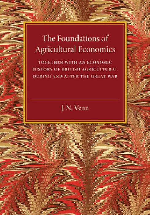 The Foundations of Agricultural Economics: Together with an Economic History of British Agriculture During and After the Great War by J. A. Venn