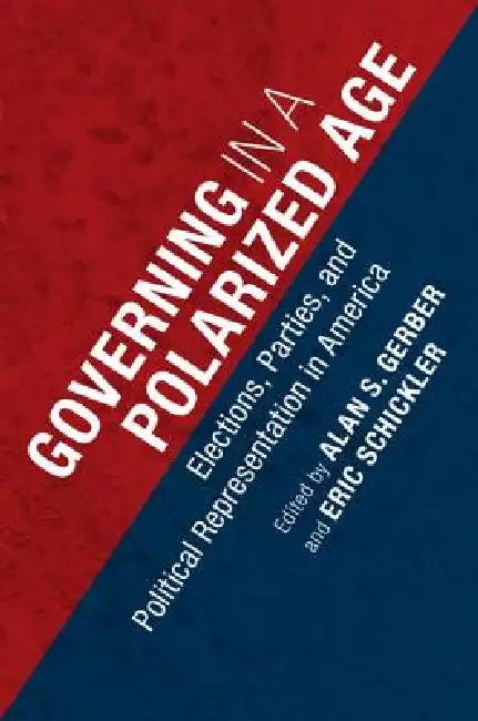 Governing in a Polarized Age: Elections, Parties, and Political Representation in America by Alan S. Gerber, Eric Schickler