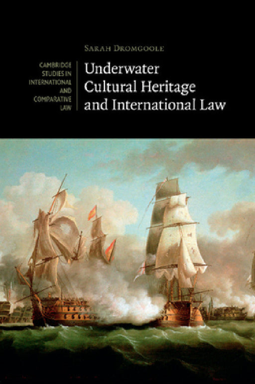 Underwater Cultural Heritage and International Law by Sarah Dromgoole