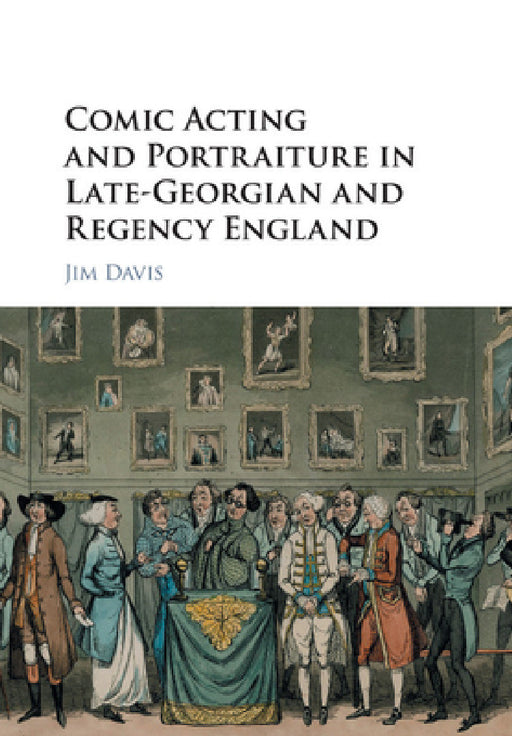 Comic Acting and Portraiture in Late-Georgian and Regency England by Jim Davis