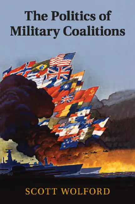 The Politics of Military Coalitions by Scott Wolford