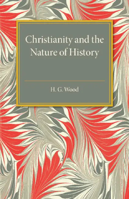 Christianity and the Nature of History by H. G. Wood