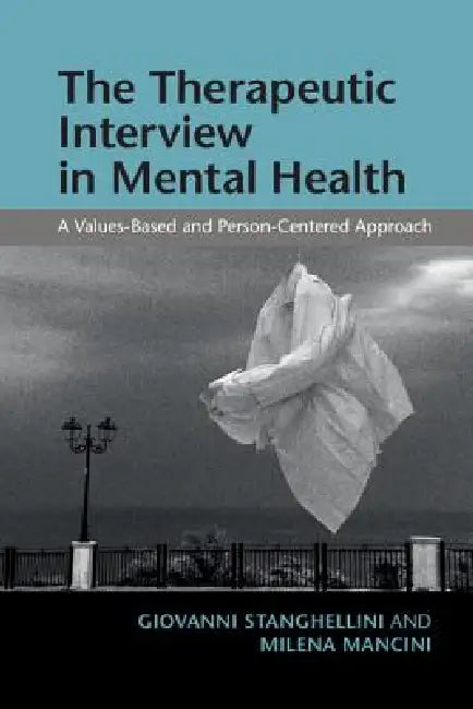The Therapeutic Interview in Mental Health: A Values-Based and Person-Centered Approach by Giovanni Stanghellini, Milena Mancini