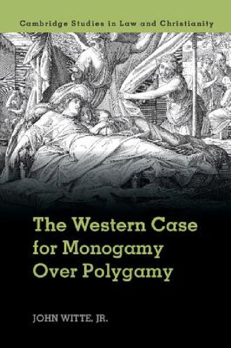 The Western Case for Monogamy Over Polygamy by John Witte Jr, Jr. Witte John