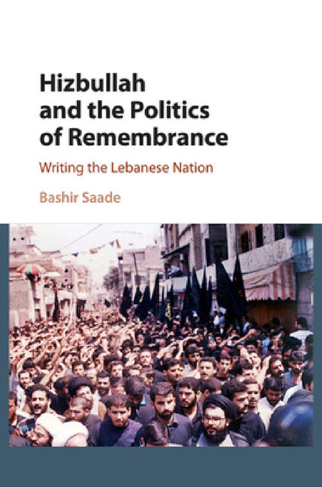 Hizbullah and the Politics of Remembrance by Bashir Saade