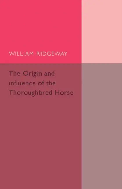 The Origin and Influence of the Thoroughbred Horse by William Ridgeway