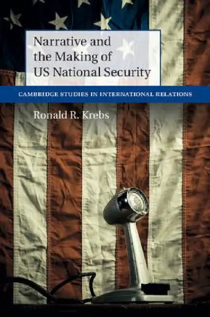 Narrative and the Making of US National Security by Ronald R. Krebs