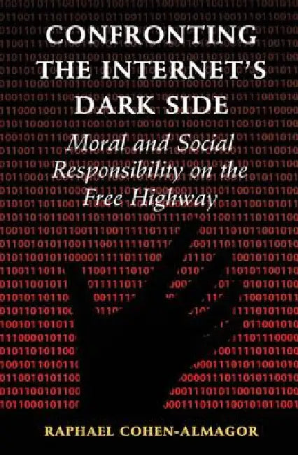 Confronting the Internet's Dark Side: Moral and Social Responsibility on the Free Highway by Raphael Cohen-Almagor