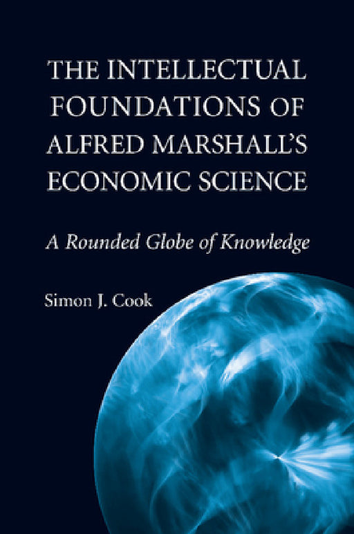 The Intellectual Foundations of Alfred Marshall's Economic Science by Simon J. Cook