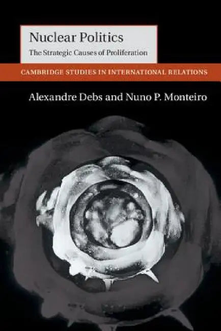 Nuclear Politics by Alexandre Debs, Nuno P. Monteiro