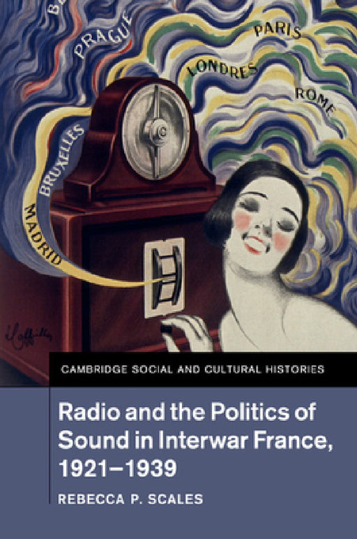 Radio and the Politics of Sound in Interwar France, 1921-1939 by Rebecca P. Scales