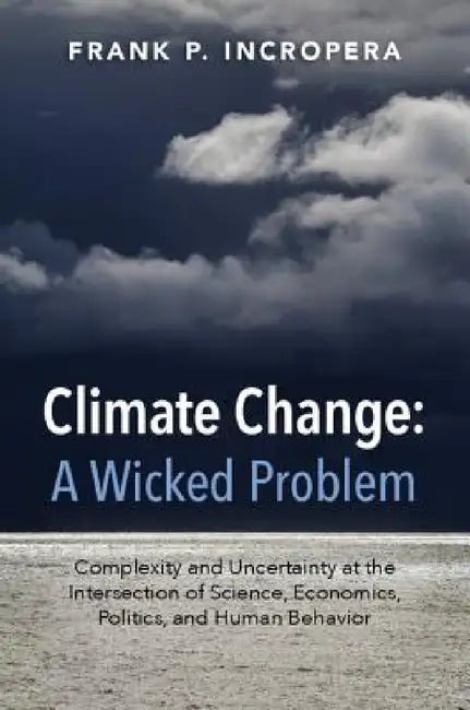 Climate Change: A Wicked Problem by Frank P. Incropera