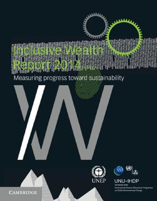 Inclusive Wealth Report 2014 by United Nations University International, United Nations Environment Programme