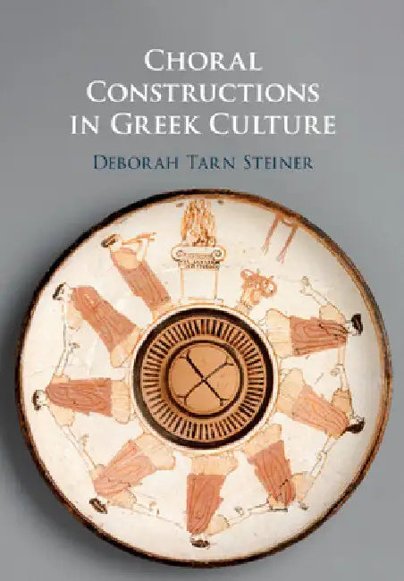 Choral Constructions in Greek Culture by Deborah Tarn Steiner