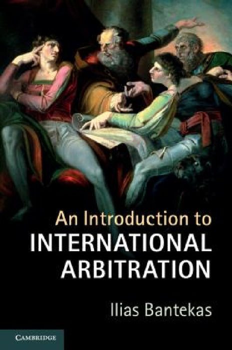 An Introduction to International Arbitration by Ilias Bantekas