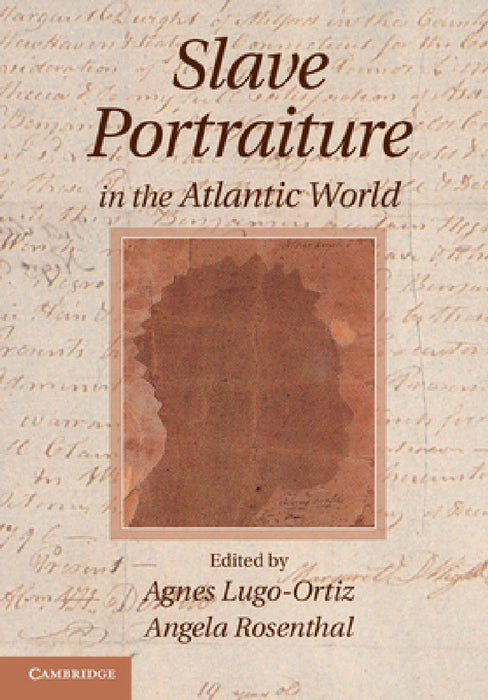Slave Portraiture in the Atlantic World by Agnes Lugo-Ortiz, Angela Rosenthal