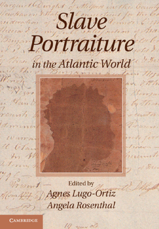 Slave Portraiture in the Atlantic World by Agnes Lugo-Ortiz, Angela Rosenthal