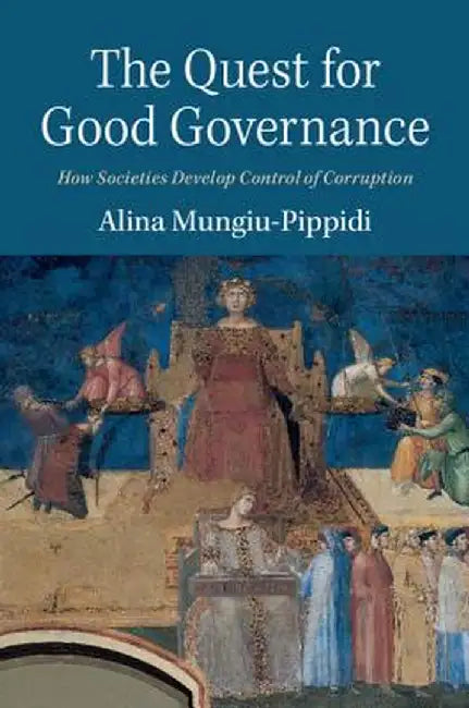 The Quest for Good Governance: How Societies Develop Control of Corruption by Alina Mungiu-Pippidi