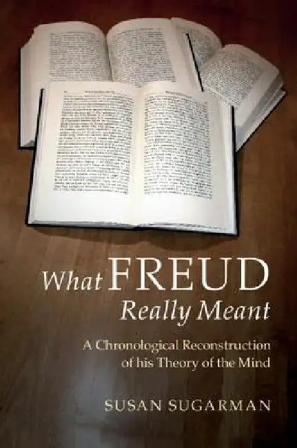 What Freud Really Meant: A Chronological Reconstruction of His Theory of the Mind by Susan Sugarman