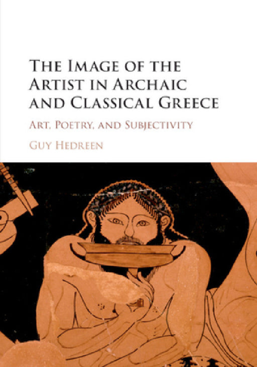The Image of the Artist in Archaic and Classical Greece by Guy Hedreen