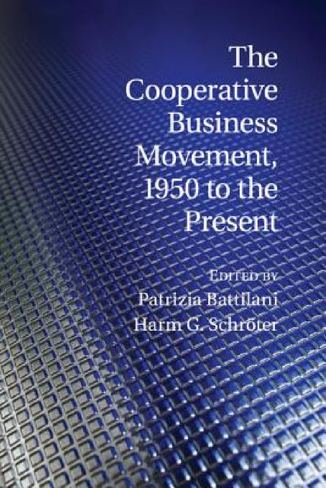 The Cooperative Business Movement, 1950 to the Present by Patrizia Battilani, Harm G. Schröter
