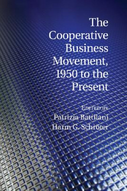 The Cooperative Business Movement, 1950 to the Present by Patrizia Battilani, Harm G. Schröter