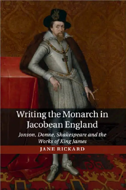 Writing the Monarch in Jacobean England by Jane Rickard