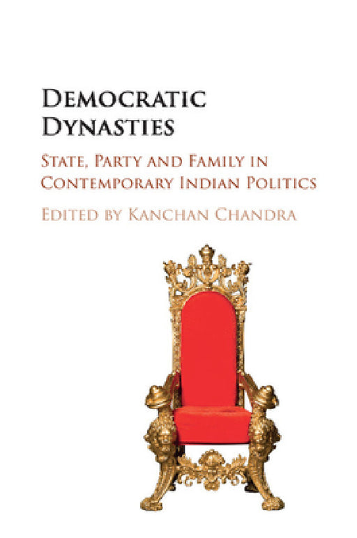 Democratic Dynasties: State, Party, and Family in Contemporary Indian Politics by Kanchan Chandra
