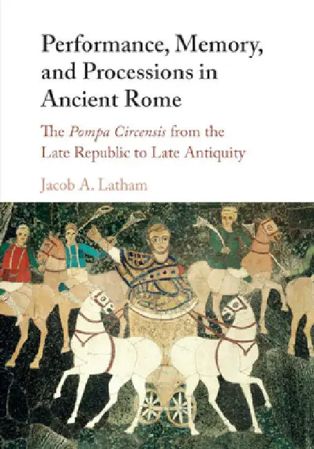 Performance, Memory, and Processions in Ancient Rome by Jacob A. Latham