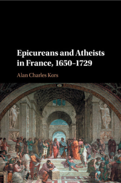 Epicureans and Atheists in France, 1650-1729 by Alan Charles Kors