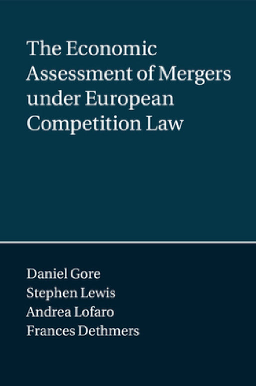 The Economic Assessment of Mergers under European Competition Law by Daniel Gore, Stephen Lewis, Andrea Lofaro