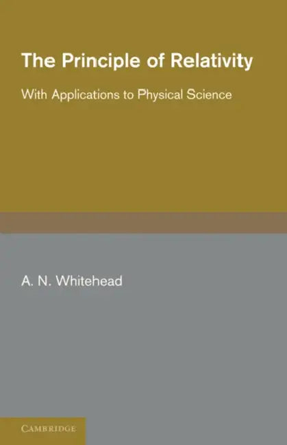 The Principle of Relativity: With Applications to Physical Science by A. N. Whitehead