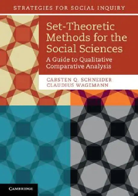 Set-Theoretic Methods for the Social Sciences: A Guide to Qualitative Comparative Analysis by Carsten Q. (Central European University, Budapest) Schneider