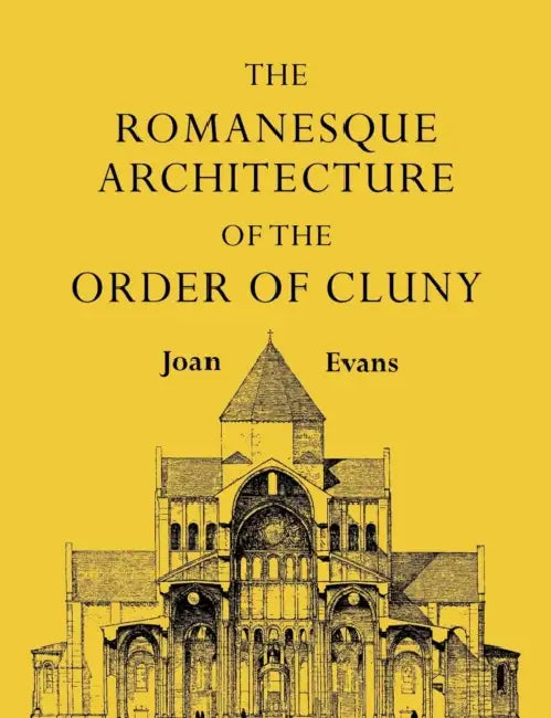 The Romanesque Architecture of the Order of Cluny by Joan Evans