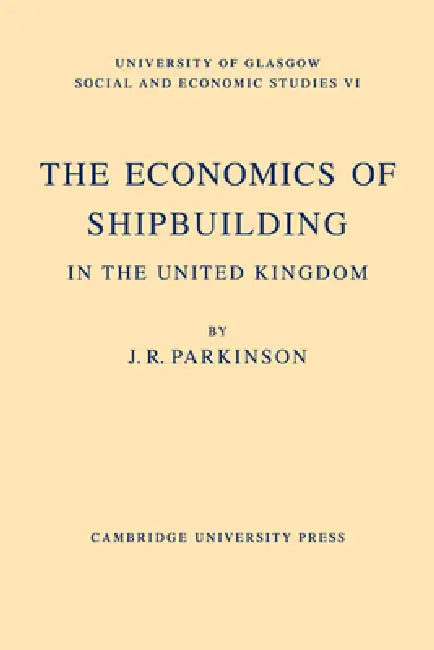 The Economics of Shipbuilding in the United Kingdom by J. R. Parkinson