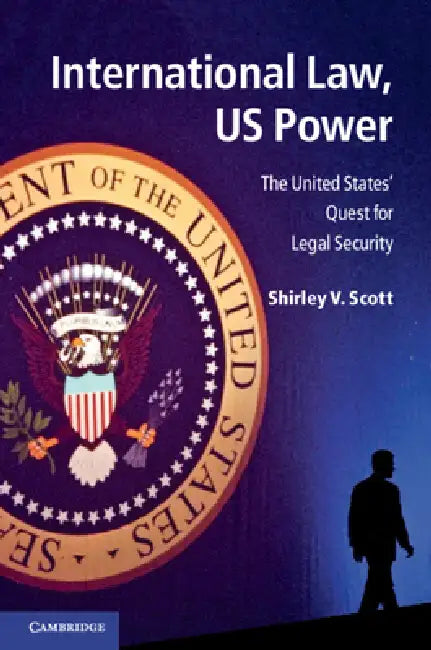 International Law, Us Power: The United States' Quest for Legal Security by Shirley V. Scott