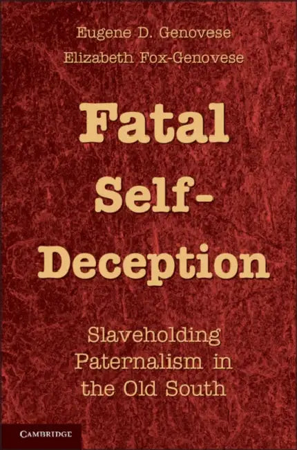 Fatal Self-Deception: Slaveholding Paternalism in the Old South by Eugene D. Genovese, Elizabeth Fox-Genovese