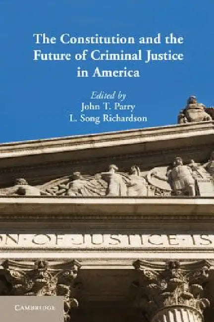 The Constitution and the Future of Criminal Justice in America by John T. Parry, L. Song Richardson