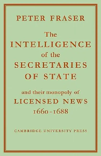The Intelligence of the Secretaries of State: And Their Monopoly of Licensed News by Peter Fraser