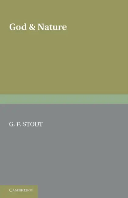 God and Nature: The Second of Two Volumes Based on the Gifford Lectures Delivered in the University of Edinburgh in 1919 and 1921 by G. K. Stout, A. K. Stout