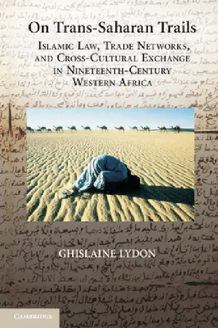 On Trans-Saharan Trails: Islamic Law, Trade Networks, and Cross-Cultural Exchange in Nineteenth-Century Western Africa by Ghislaine Lydon