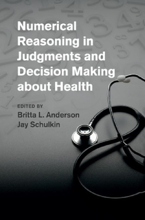 Numerical Reasoning in Judgments and Decision Making about Health by Britta L. Anderson, Jay Schulkin