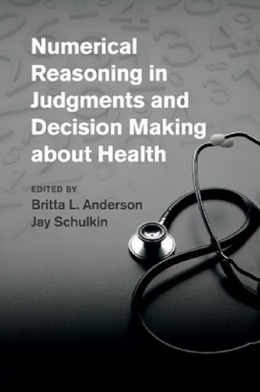 Numerical Reasoning in Judgments and Decision Making about Health by Britta L. Anderson, Jay Schulkin