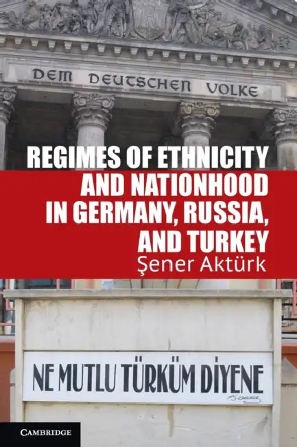 Regimes of Ethnicity and Nationhood in Germany, Russia, and Turkey by Sener Akturk