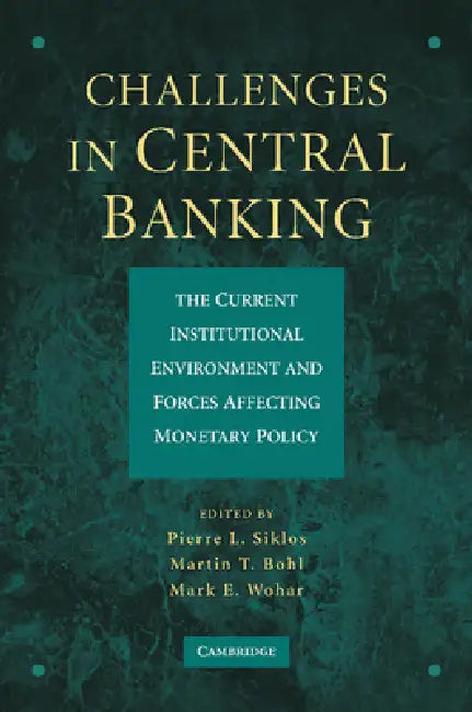 Challenges in Central Banking: The Current Institutional Environment and Forces Affecting Monetary Policy by Pierre L. Siklos, Martin T. Bohl, Mark E. Wohar