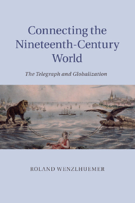 Connecting the Nineteenth-Century World by Roland Wenzlhuemer
