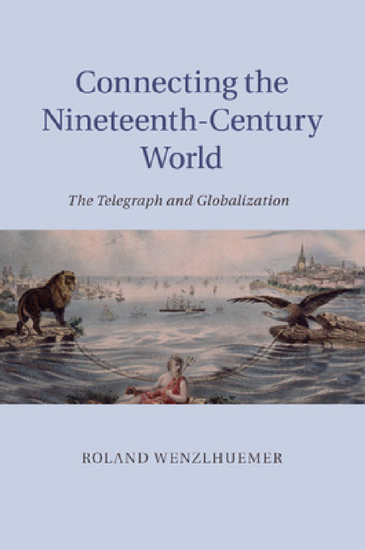 Connecting the Nineteenth-Century World by Roland Wenzlhuemer